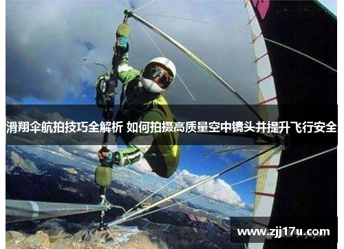滑翔伞航拍技巧全解析 如何拍摄高质量空中镜头并提升飞行安全