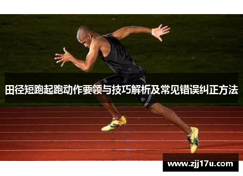 田径短跑起跑动作要领与技巧解析及常见错误纠正方法