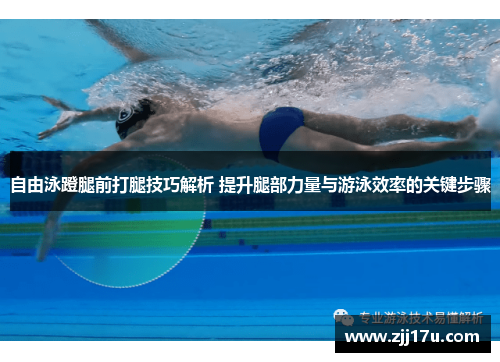 自由泳蹬腿前打腿技巧解析 提升腿部力量与游泳效率的关键步骤