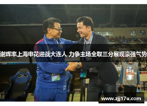 谢晖率上海申花迎战大连人 力争主场全取三分展现豪强气势