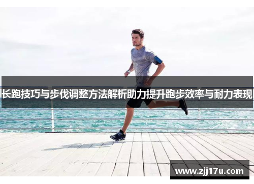 长跑技巧与步伐调整方法解析助力提升跑步效率与耐力表现